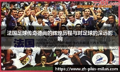 法国足球传奇德尚的辉煌历程与对足球的深远影响