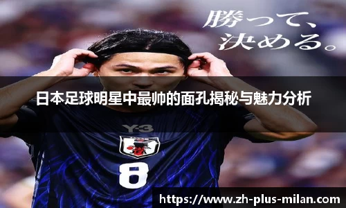 日本足球明星中最帅的面孔揭秘与魅力分析