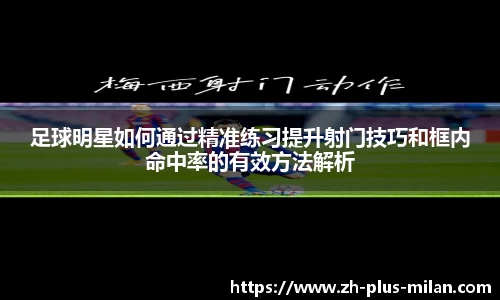 足球明星如何通过精准练习提升射门技巧和框内命中率的有效方法解析